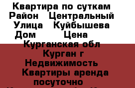 Квартира по суткам › Район ­ Центральный › Улица ­ Куйбышева › Дом ­ 80 › Цена ­ 800 - Курганская обл., Курган г. Недвижимость » Квартиры аренда посуточно   . Курганская обл.,Курган г.